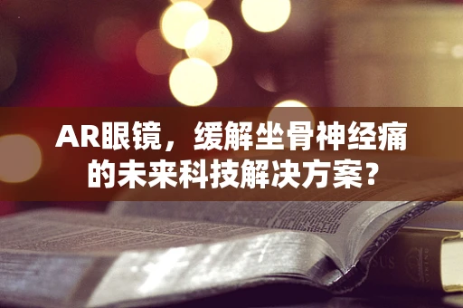 AR眼镜，缓解坐骨神经痛的未来科技解决方案？