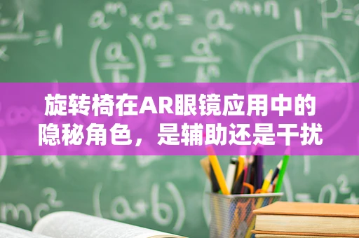 旋转椅在AR眼镜应用中的隐秘角色，是辅助还是干扰？