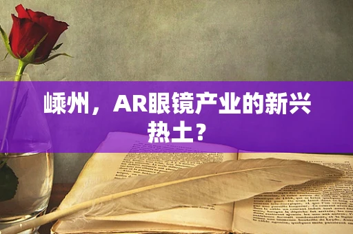 嵊州，AR眼镜产业的新兴热土？