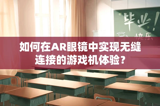 如何在AR眼镜中实现无缝连接的游戏机体验？