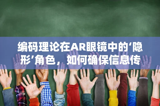 编码理论在AR眼镜中的‘隐形’角色，如何确保信息传输的稳定与安全？