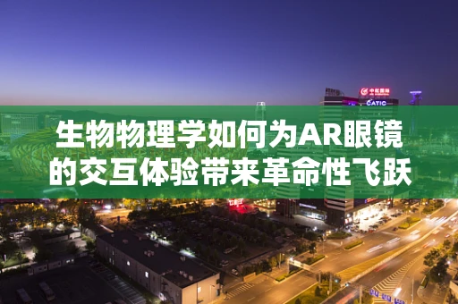生物物理学如何为AR眼镜的交互体验带来革命性飞跃？