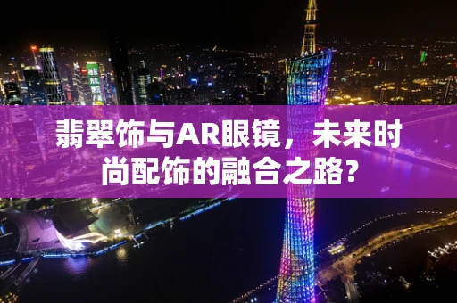 翡翠饰与AR眼镜，未来时尚配饰的融合之路？