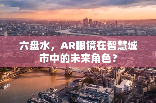 六盘水，AR眼镜在智慧城市中的未来角色？