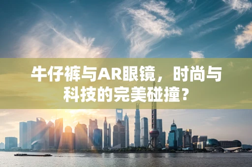 牛仔裤与AR眼镜，时尚与科技的完美碰撞？