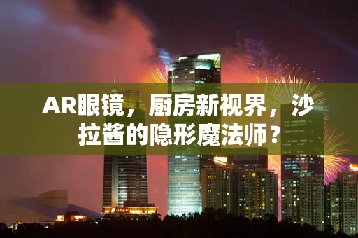 AR眼镜，厨房新视界，沙拉酱的隐形魔法师？