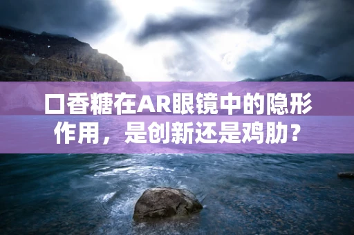 口香糖在AR眼镜中的隐形作用，是创新还是鸡肋？