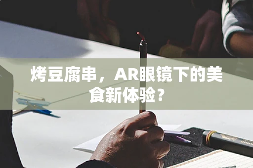 烤豆腐串，AR眼镜下的美食新体验？