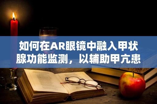 如何在AR眼镜中融入甲状腺功能监测，以辅助甲亢患者管理？