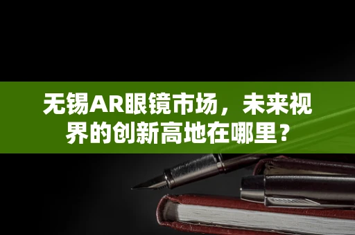 无锡AR眼镜市场，未来视界的创新高地在哪里？