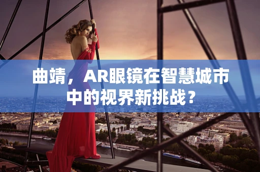 曲靖，AR眼镜在智慧城市中的视界新挑战？