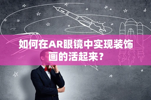 如何在AR眼镜中实现装饰画的活起来？
