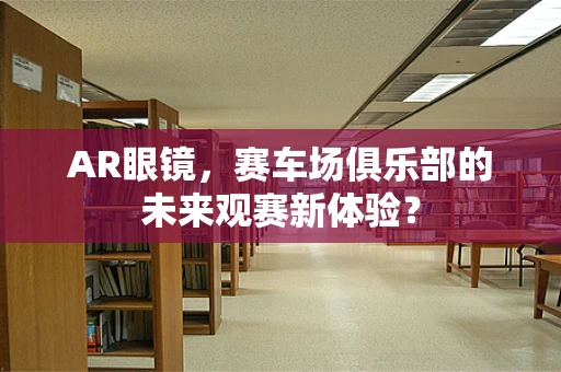 AR眼镜，赛车场俱乐部的未来观赛新体验？