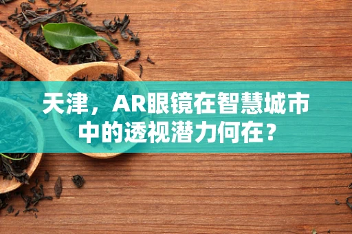天津，AR眼镜在智慧城市中的透视潜力何在？