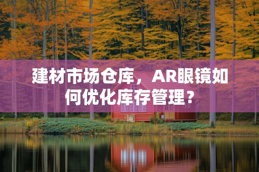 建材市场仓库，AR眼镜如何优化库存管理？