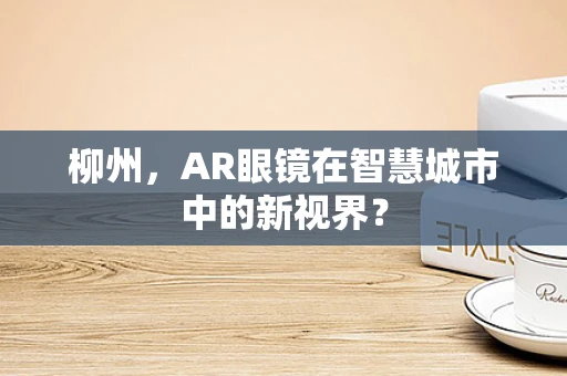 柳州，AR眼镜在智慧城市中的新视界？