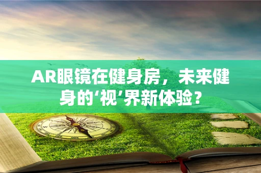 AR眼镜在健身房，未来健身的‘视’界新体验？