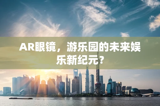 AR眼镜，游乐园的未来娱乐新纪元？