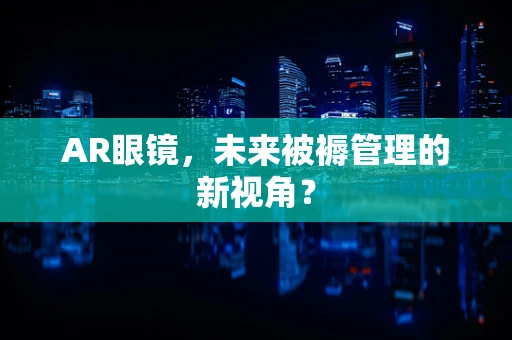 AR眼镜，未来被褥管理的新视角？