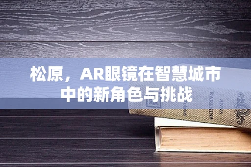 松原，AR眼镜在智慧城市中的新角色与挑战
