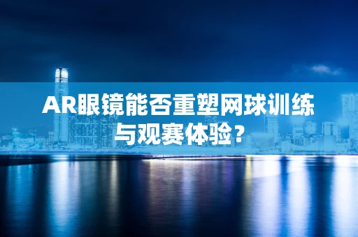 AR眼镜能否重塑网球训练与观赛体验？