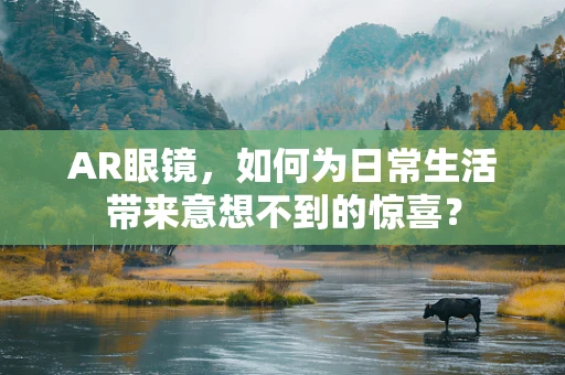 AR眼镜，如何为日常生活带来意想不到的惊喜？