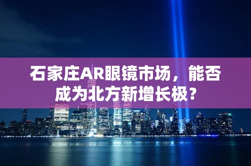 石家庄AR眼镜市场，能否成为北方新增长极？