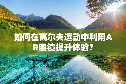 如何在高尔夫运动中利用AR眼镜提升体验？