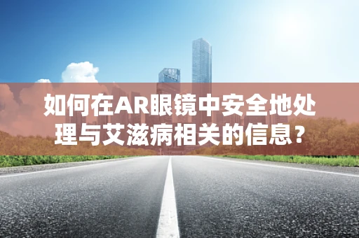 如何在AR眼镜中安全地处理与艾滋病相关的信息？