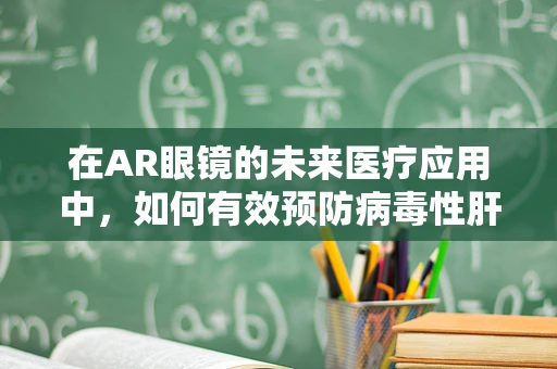 在AR眼镜的未来医疗应用中，如何有效预防病毒性肝炎的传播？