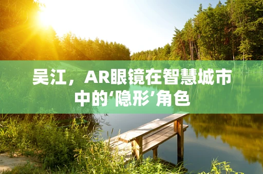 吴江，AR眼镜在智慧城市中的‘隐形’角色