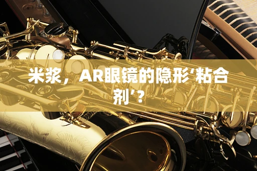 米浆，AR眼镜的隐形‘粘合剂’？