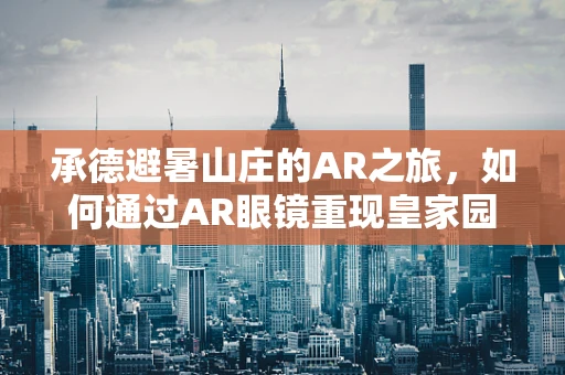 承德避暑山庄的AR之旅，如何通过AR眼镜重现皇家园林的辉煌？