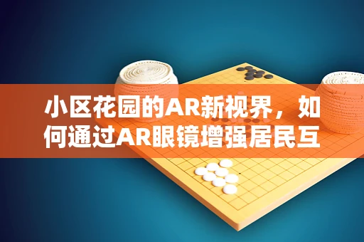 小区花园的AR新视界，如何通过AR眼镜增强居民互动体验？