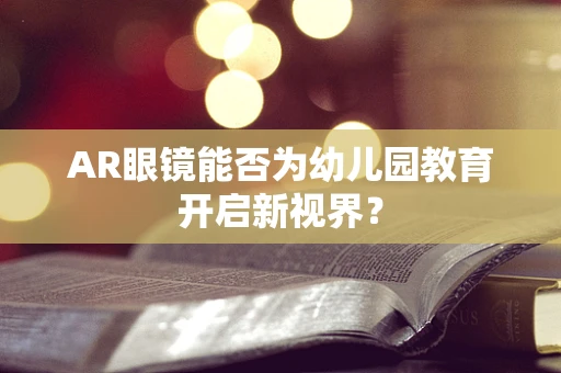 AR眼镜能否为幼儿园教育开启新视界？