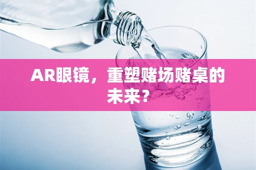 AR眼镜，重塑赌场赌桌的未来？