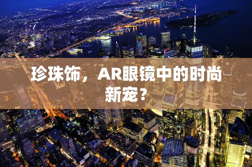珍珠饰，AR眼镜中的时尚新宠？