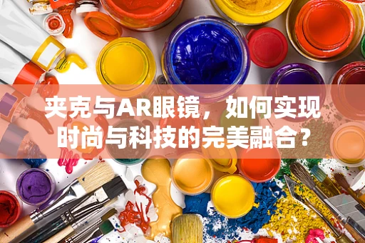 夹克与AR眼镜，如何实现时尚与科技的完美融合？