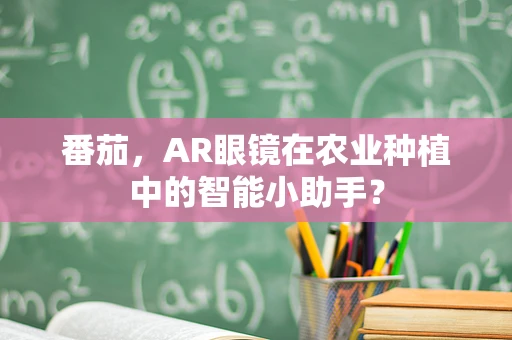 番茄，AR眼镜在农业种植中的智能小助手？
