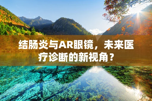 结肠炎与AR眼镜，未来医疗诊断的新视角？