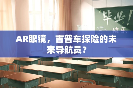 AR眼镜，吉普车探险的未来导航员？