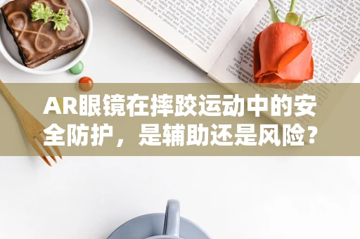AR眼镜在摔跤运动中的安全防护，是辅助还是风险？