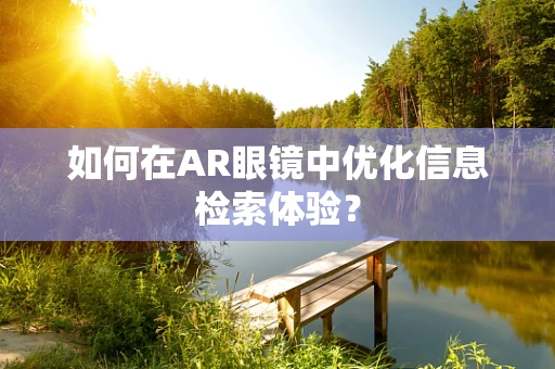 如何在AR眼镜中优化信息检索体验？