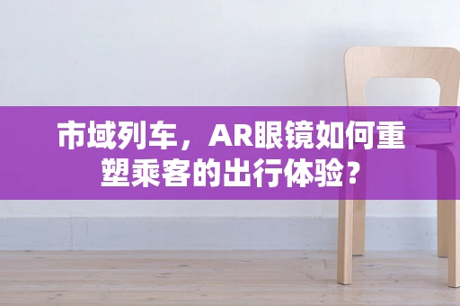 市域列车，AR眼镜如何重塑乘客的出行体验？
