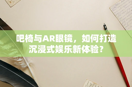 吧椅与AR眼镜，如何打造沉浸式娱乐新体验？