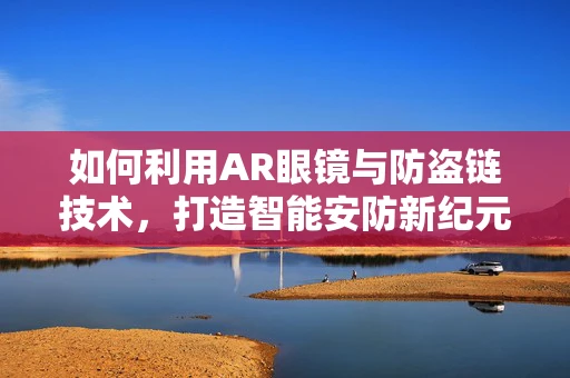 如何利用AR眼镜与防盗链技术，打造智能安防新纪元？