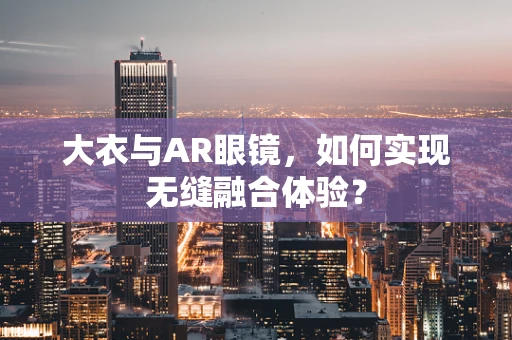 大衣与AR眼镜，如何实现无缝融合体验？