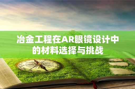 冶金工程在AR眼镜设计中的材料选择与挑战