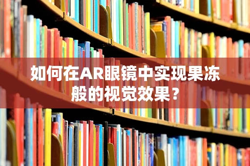 如何在AR眼镜中实现果冻般的视觉效果？