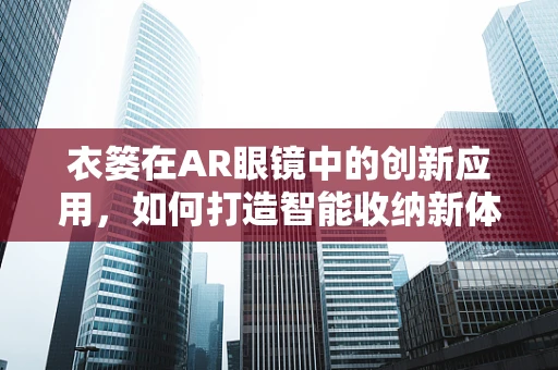 衣篓在AR眼镜中的创新应用，如何打造智能收纳新体验？